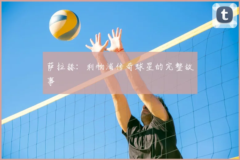 萨拉赫:利物浦传奇球星的完整故事