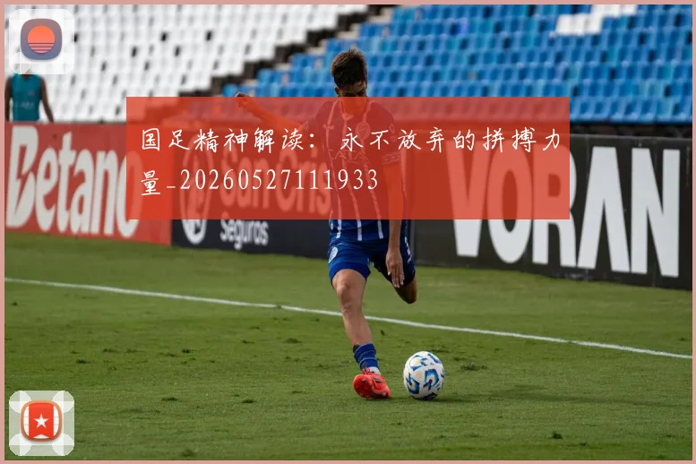 国足精神解读:永不放弃的拼搏力量_20260527111933