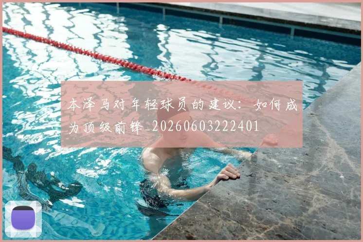本泽马对年轻球员的建议：如何成为顶级前锋_20260603222401