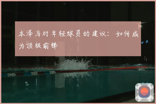 本泽马对年轻球员的建议：如何成为顶级前锋