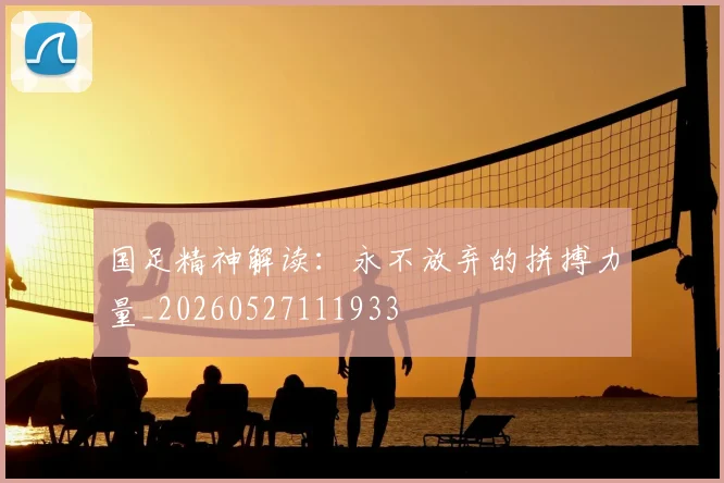 国足精神解读:永不放弃的拼搏力量_20260527111933