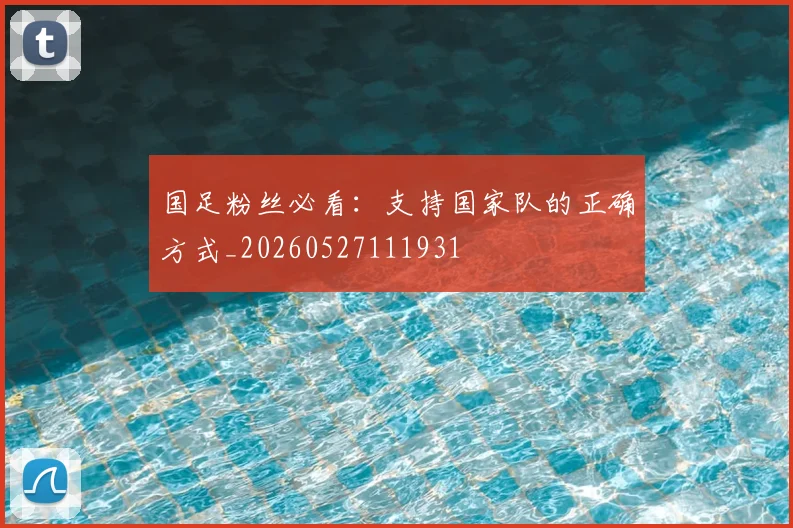 国足粉丝必看：支持国家队的正确方式_20260527111931